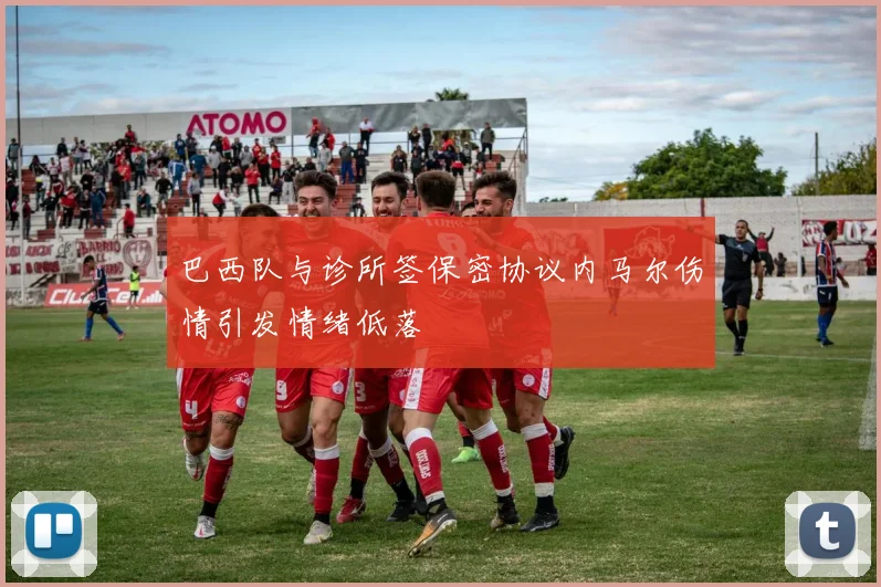 巴西队与诊所签保密协议内马尔伤情引发情绪低落