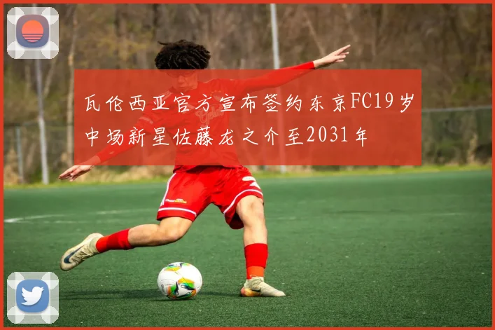 瓦伦西亚官方宣布签约东京FC19岁中场新星佐藤龙之介至2031年