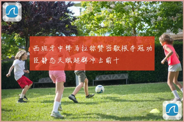 西班牙中锋马拉称赞密歇根夺冠功臣静态天赋超群冲击前十