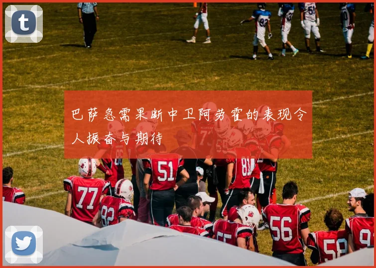 巴萨急需果断中卫阿劳霍的表现令人振奋与期待