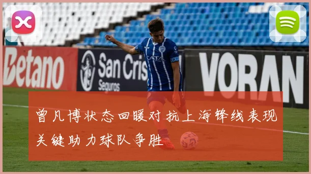 曾凡博状态回暖对抗上海锋线表现关键助力球队争胜