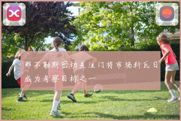 那不勒斯密切关注门将市场科瓦日成为考察目标之一