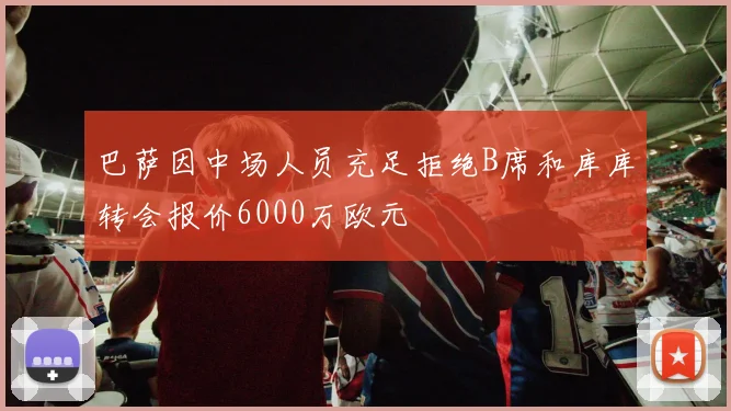巴萨因中场人员充足拒绝B席和库库转会报价6000万欧元