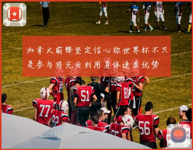 加拿大前锋坚定信心称世界杯不只是参与将充分利用身体速度优势