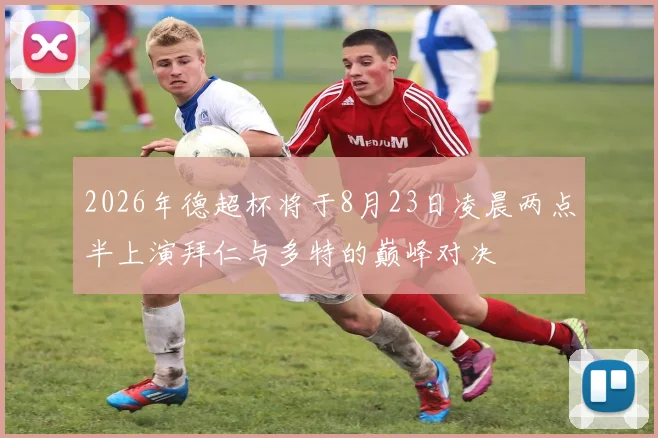 2026年德超杯将于8月23日凌晨两点半上演拜仁与多特的巅峰对决