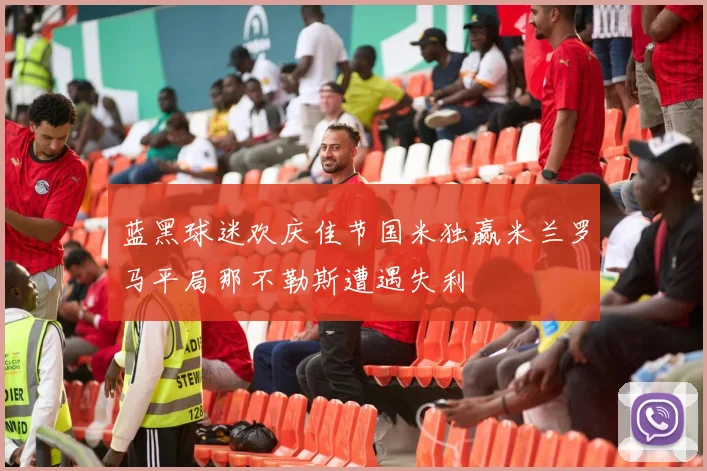 蓝黑球迷欢庆佳节国米独赢米兰罗马平局那不勒斯遭遇失利