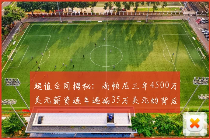 超值合同揭秘：尚帕尼三年4500万美元薪资逐年递减35万美元的背后故事