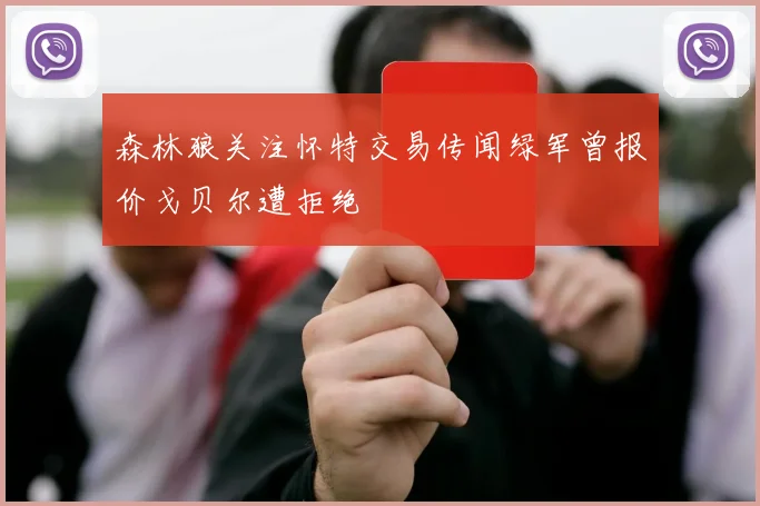森林狼关注怀特交易传闻绿军曾报价戈贝尔遭拒绝