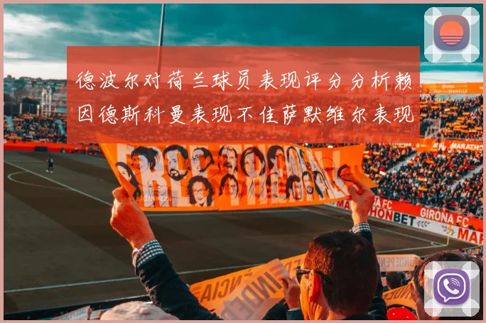 德波尔对荷兰球员表现评分分析赖因德斯科曼表现不佳萨默维尔表现出色