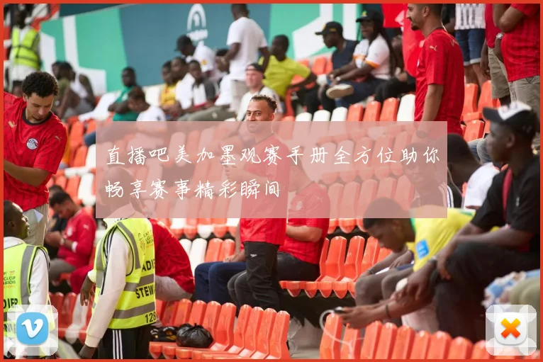 直播吧美加墨观赛手册全方位助你畅享赛事精彩瞬间