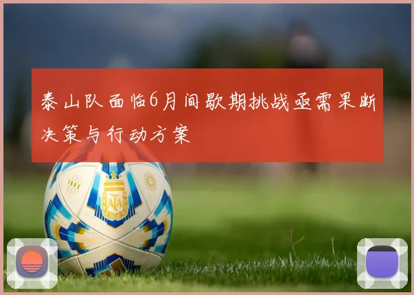 泰山队面临6月间歇期挑战亟需果断决策与行动方案